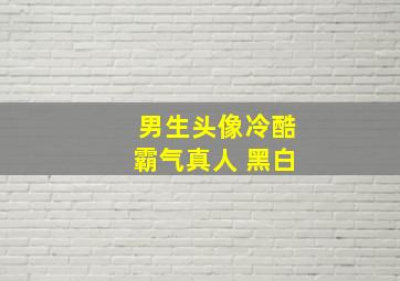 男生头像冷酷霸气真人 黑白